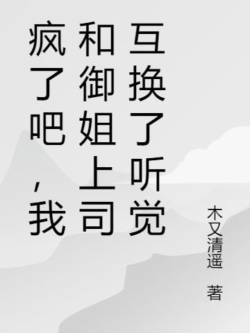 疯了吧，我和御姐上司互换了听觉