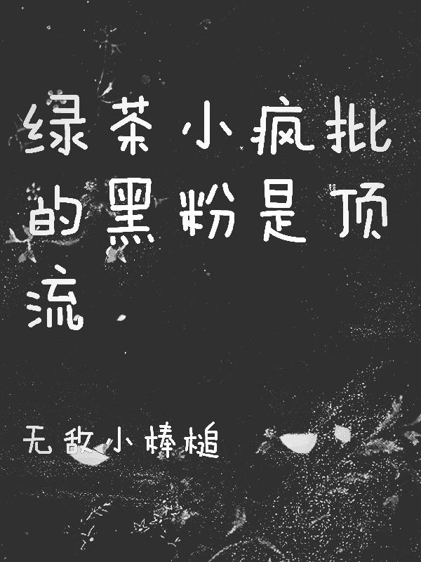 绿茶小疯批的黑粉是顶流