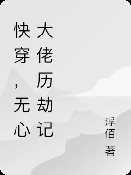 快穿，无心大佬不懂爱