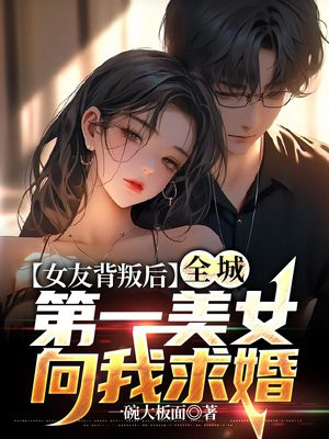 女友背叛后，全城第一美女向我求婚