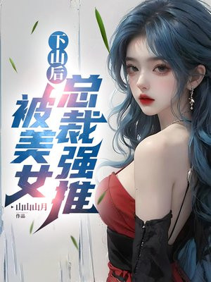 下山后，被美女总裁强推