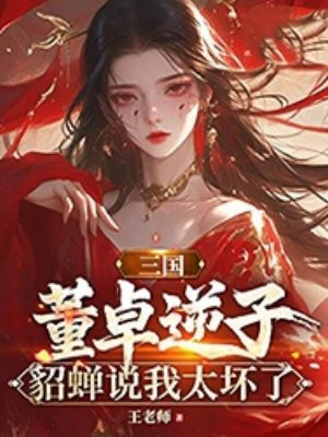 三国：董卓逆子，貂蝉说我太坏了