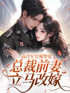 高冷军官强势爱，总裁前妻立马改嫁