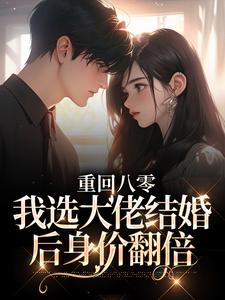 重回八零，我选大佬结婚后身价翻倍