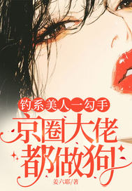 钓系美人一勾手，京圈大佬都做狗
