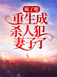 疯了吧，重生成杀人犯妻子了？