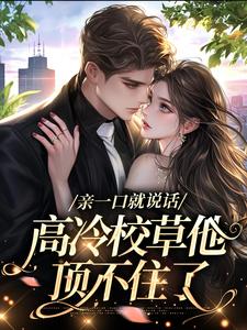 亲一口就说话，高冷校草他顶不住了